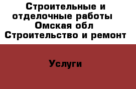 Строительные и отделочные работы - Омская обл. Строительство и ремонт » Услуги   